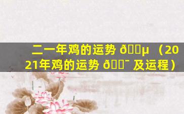 二一年鸡的运势 🐵 （2021年鸡的运势 🐯 及运程）